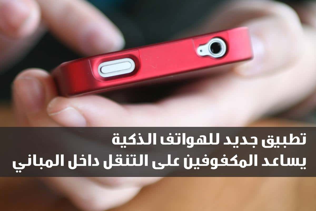 تطبيق جديد للهواتف الذكية يساعد المكفوفين على التنقل داخل المباني